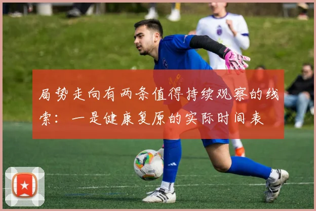 局势走向有两条值得持续观察的线索：一是健康复原的实际时间表