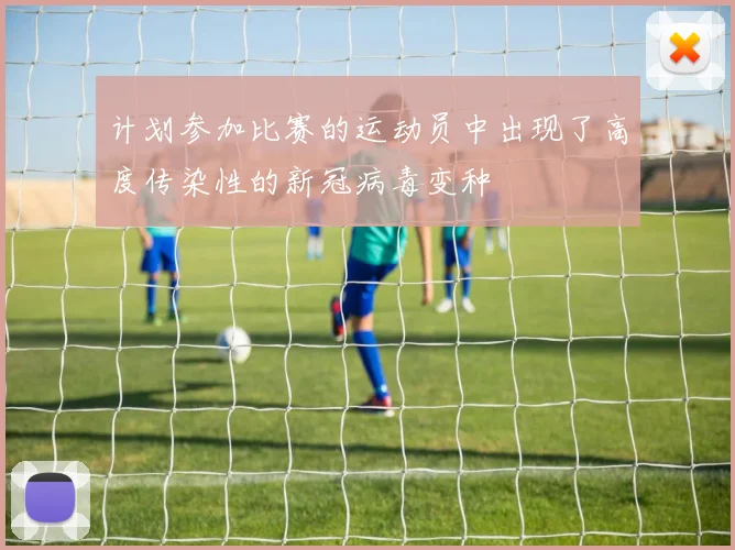 计划参加比赛的运动员中出现了高度传染性的新冠病毒变种