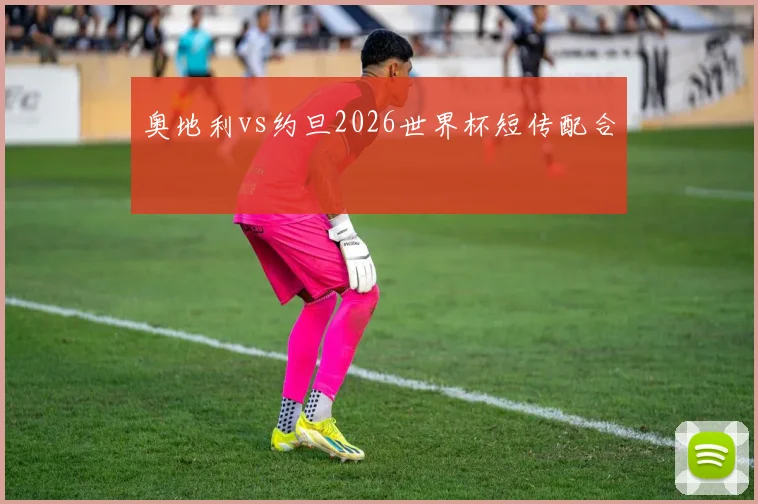 奥地利vs约旦2026世界杯短传配合