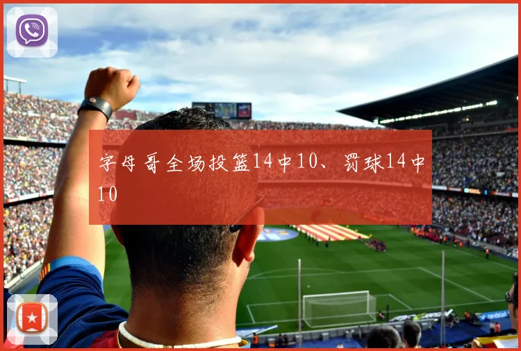 字母哥全场投篮14中10、罚球14中10