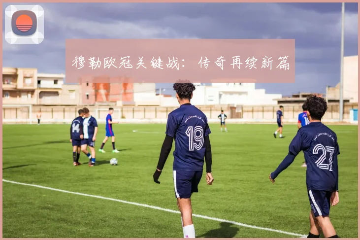 穆勒欧冠关键战：传奇再续新篇