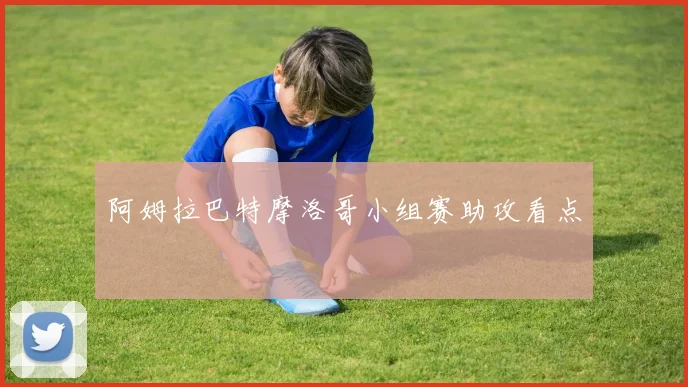阿姆拉巴特摩洛哥小组赛助攻看点