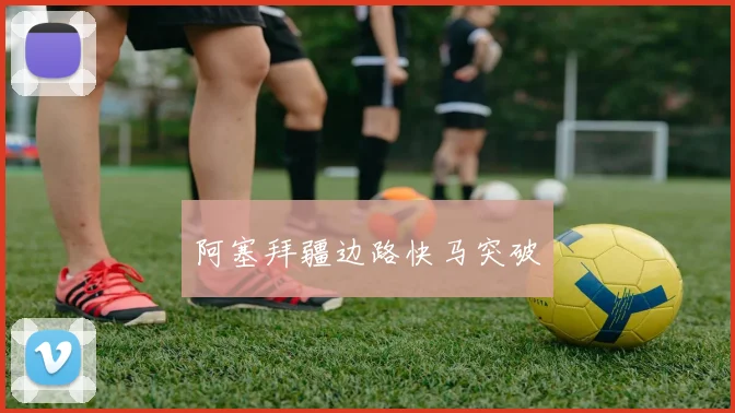 阿塞拜疆边路快马突破