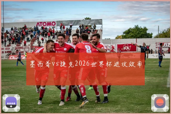 墨西哥vs捷克2026世界杯进攻效率
