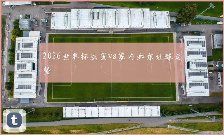 2026世界杯法国vs塞内加尔让球走势