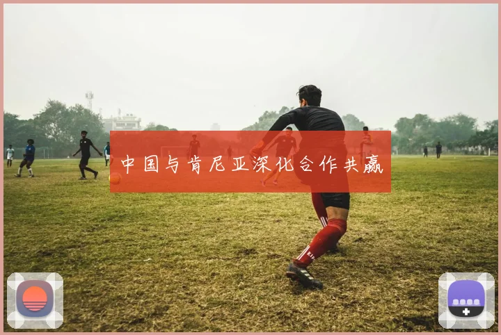 中国与肯尼亚深化合作共赢