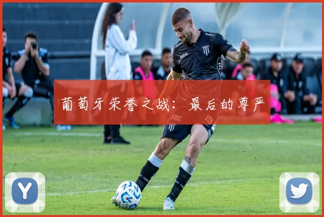 葡萄牙荣誉之战：最后的尊严