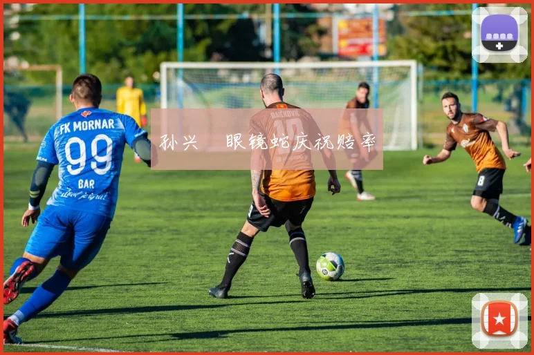孙兴慜眼镜蛇庆祝赔率