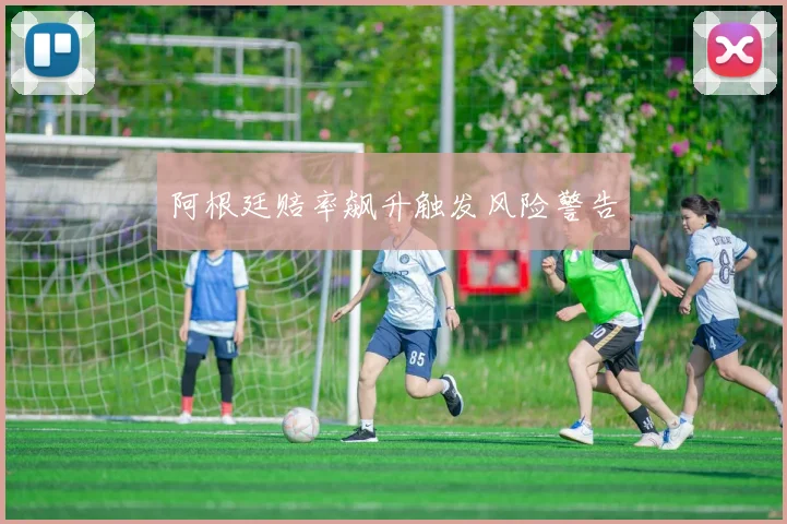阿根廷赔率飙升触发风险警告