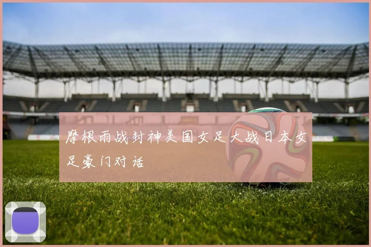 摩根雨战封神美国女足大战日本女足豪门对话