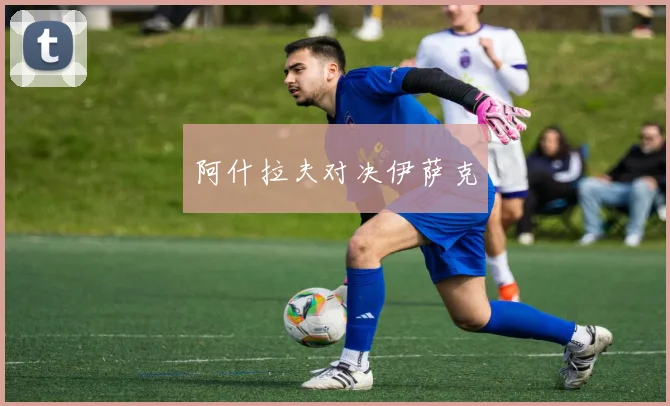 阿什拉夫对决伊萨克