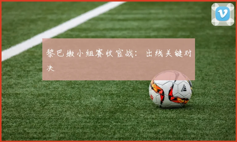 黎巴嫩小组赛收官战：出线关键对决