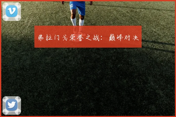 弗拉门戈荣誉之战：巅峰对决