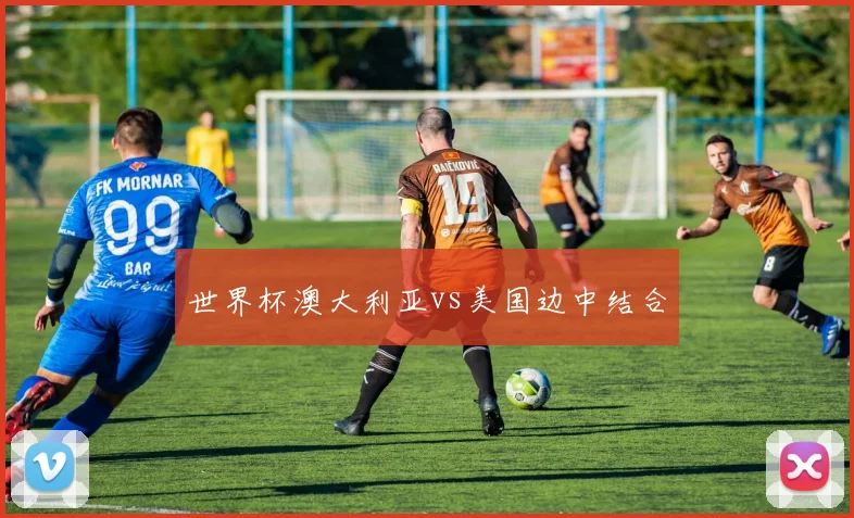 世界杯澳大利亚vs美国边中结合