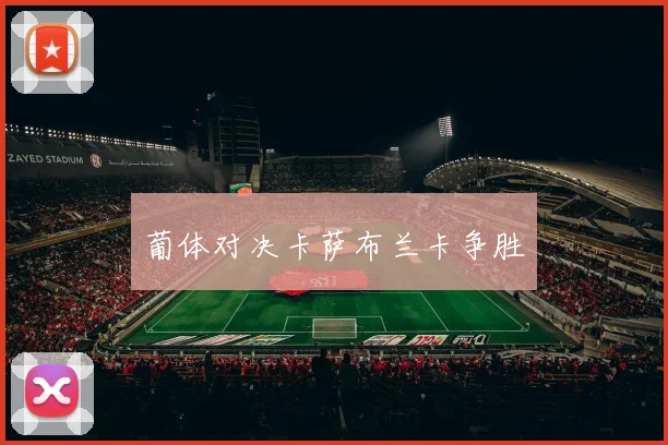 葡体对决卡萨布兰卡争胜