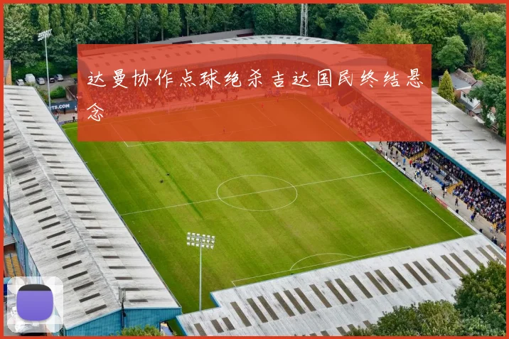 达曼协作点球绝杀吉达国民终结悬念