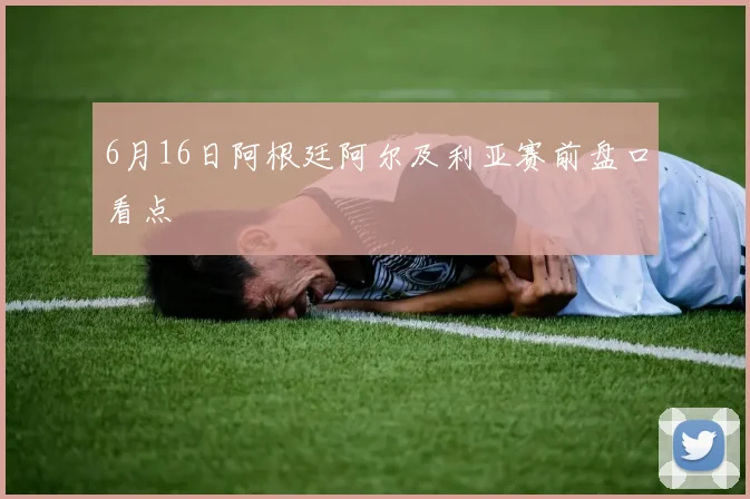 6月16日阿根廷阿尔及利亚赛前盘口看点