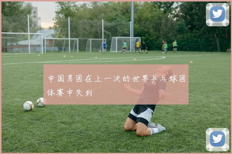 中国男团在上一次的世界乒乓球团体赛中失利