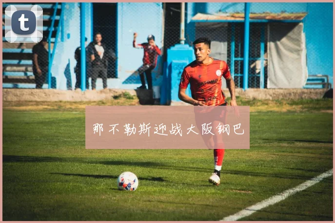 那不勒斯迎战大阪钢巴