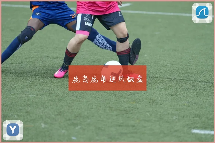 鹿岛鹿角逆风翻盘