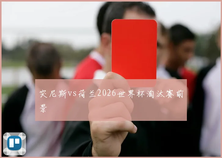 突尼斯vs荷兰2026世界杯淘汰赛前景