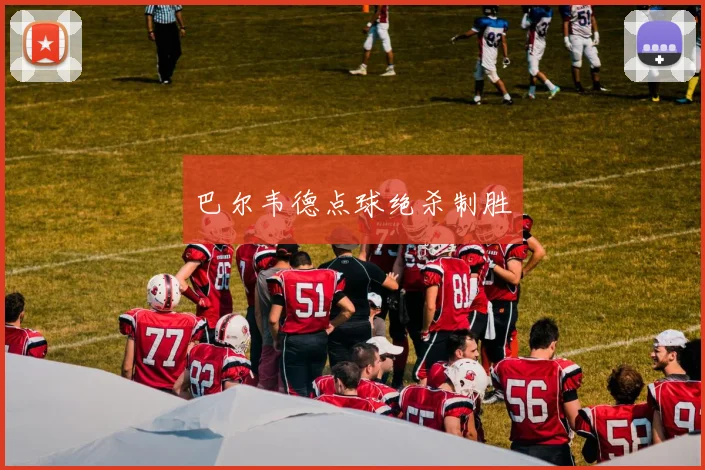 巴尔韦德点球绝杀制胜