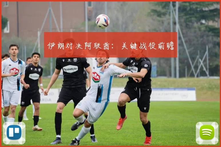 伊朗对决阿联酋：关键战役前瞻