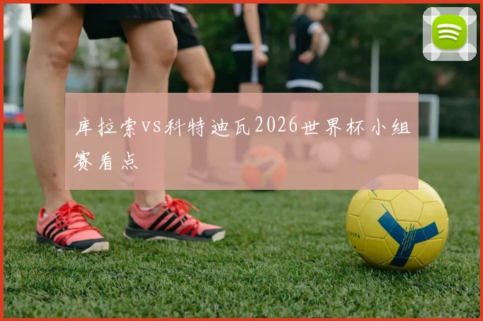 库拉索vs科特迪瓦2026世界杯小组赛看点