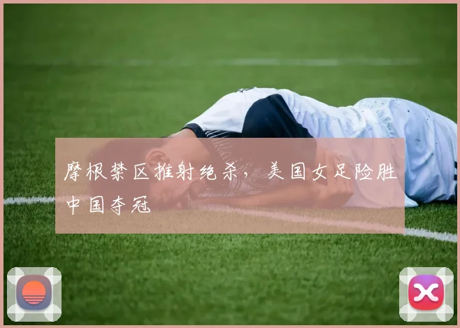 摩根禁区推射绝杀,美国女足险胜中国夺冠