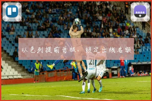 以色列提前晋级，锁定出线名额