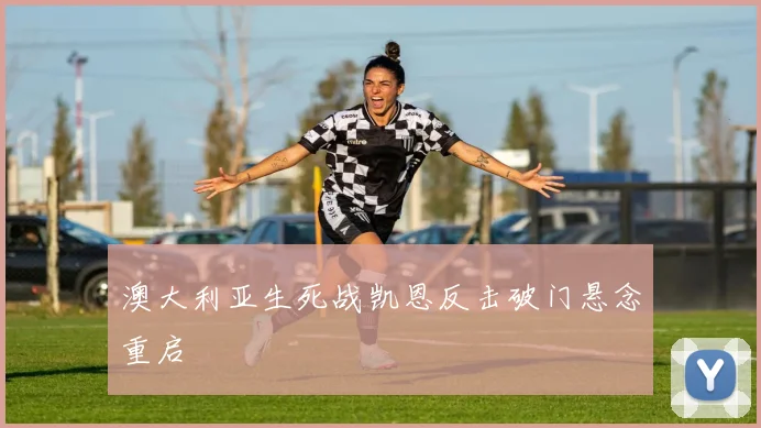 澳大利亚生死战凯恩反击破门悬念重启