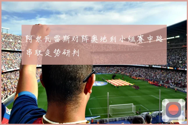 阿尔瓦雷斯对阵奥地利小组赛中路串联走势研判