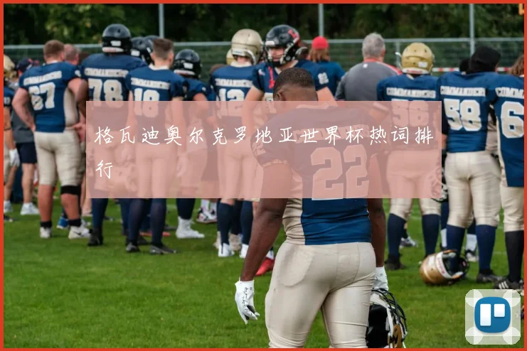 格瓦迪奥尔克罗地亚世界杯热词排行