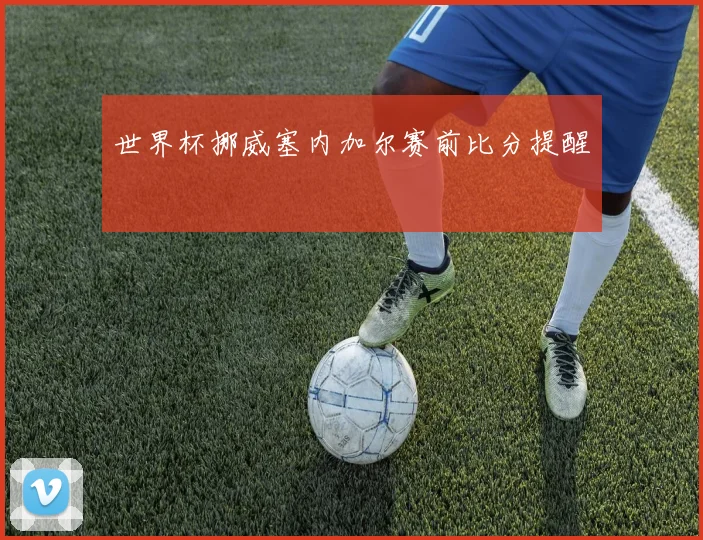 世界杯挪威塞内加尔赛前比分提醒