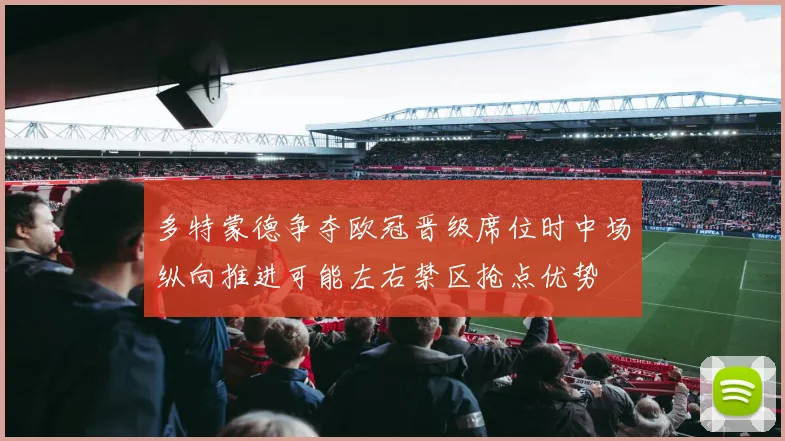 多特蒙德争夺欧冠晋级席位时中场纵向推进可能左右禁区抢点优势