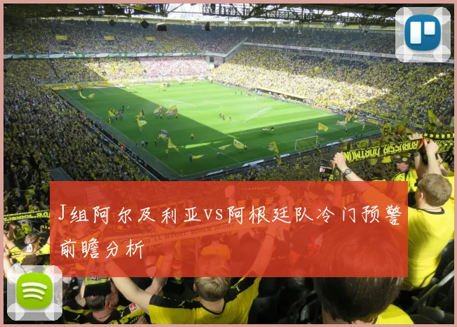 J组阿尔及利亚vs阿根廷队冷门预警前瞻分析