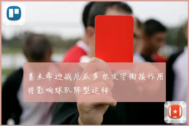 基米希迎战厄瓜多尔攻守衔接作用将影响球队阵型运转