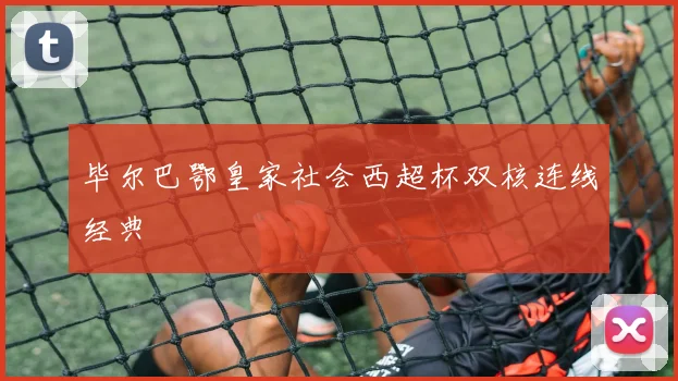 毕尔巴鄂皇家社会西超杯双核连线经典