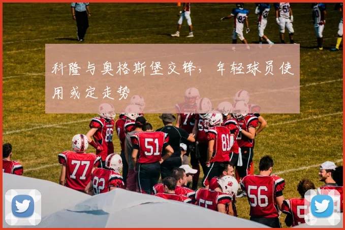 科隆与奥格斯堡交锋，年轻球员使用或定走势