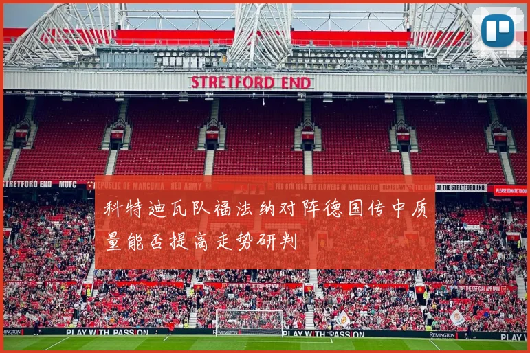 科特迪瓦队福法纳对阵德国传中质量能否提高走势研判