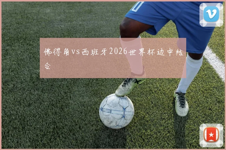佛得角vs西班牙2026世界杯边中结合