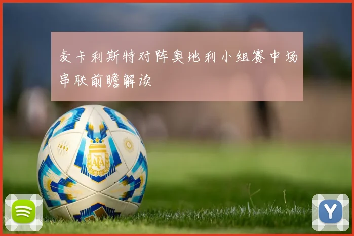 麦卡利斯特对阵奥地利小组赛中场串联前瞻解读
