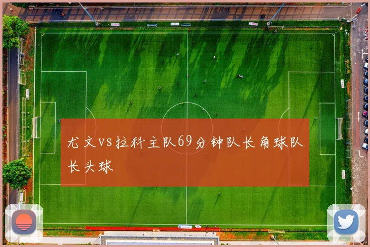 尤文vs拉科主队69分钟队长角球队长头球
