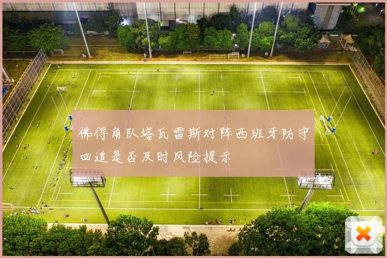 佛得角队塔瓦雷斯对阵西班牙防守回追是否及时风险提示