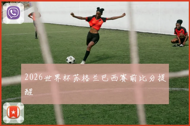 2026世界杯苏格兰巴西赛前比分提醒