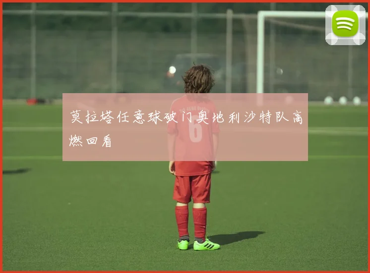 莫拉塔任意球破门奥地利沙特队高燃回看