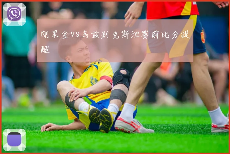 刚果金vs乌兹别克斯坦赛前比分提醒