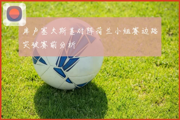 库卢塞夫斯基对阵荷兰小组赛边路突破赛前分析