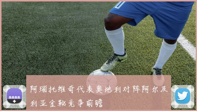 阿瑙托维奇代表奥地利对阵阿尔及利亚金靴竞争前瞻