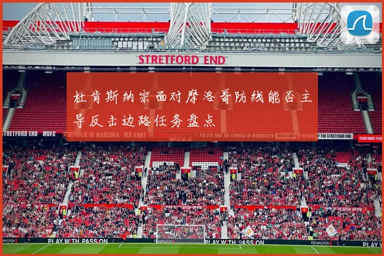 杜肯斯纳宗面对摩洛哥防线能否主导反击边路任务盘点